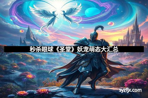 秒杀眼球《圣堂》妖宠萌态大汇总 秒杀眼球《圣堂》妖宠萌态大汇总