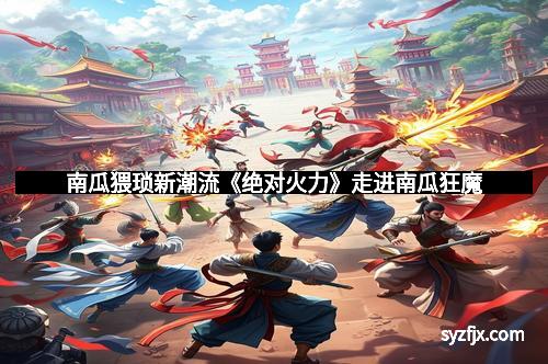 南瓜猥琐新潮流《绝对火力》走进南瓜狂魔 南瓜猥琐新潮流《绝对火力》走进南瓜狂魔